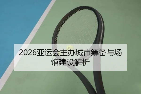 2026亚运会主办城市筹备与场馆建设解析 | QMHSPORTS